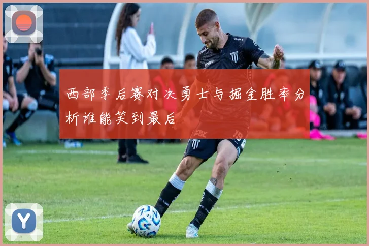 西部季后赛对决勇士与掘金胜率分析谁能笑到最后