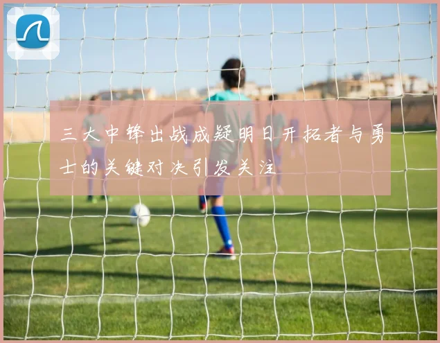 三大中锋出战成疑明日开拓者与勇士的关键对决引发关注