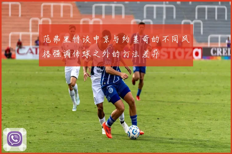 范弗里特谈申京与约基奇的不同风格强调传球之外的打法差异