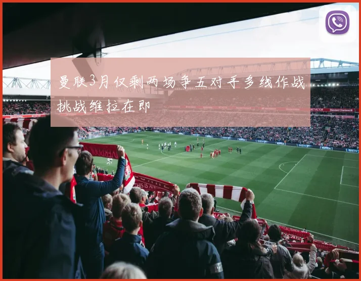 曼联3月仅剩两场争五对手多线作战挑战维拉在即