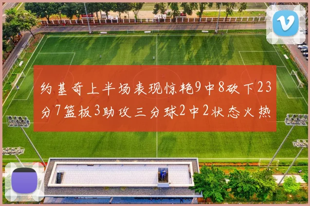 约基奇上半场表现惊艳9中8砍下23分7篮板3助攻三分球2中2状态火热