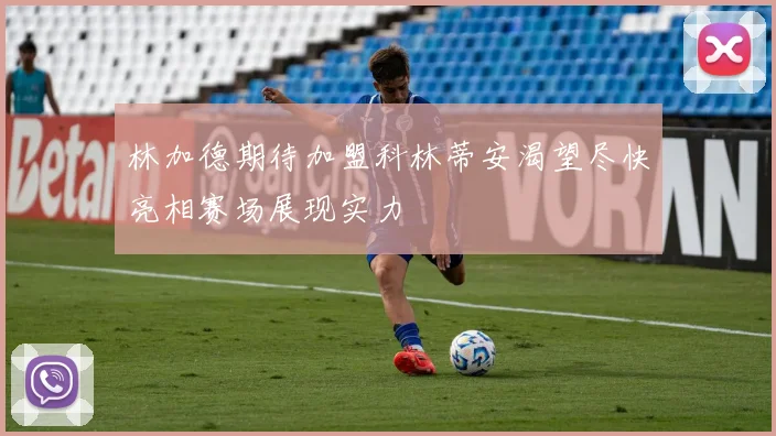 林加德期待加盟科林蒂安渴望尽快亮相赛场展现实力
