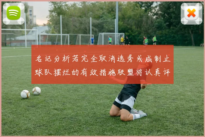 名记分析若完全取消选秀或成制止球队摆烂的有效措施联盟将认真评估此提议