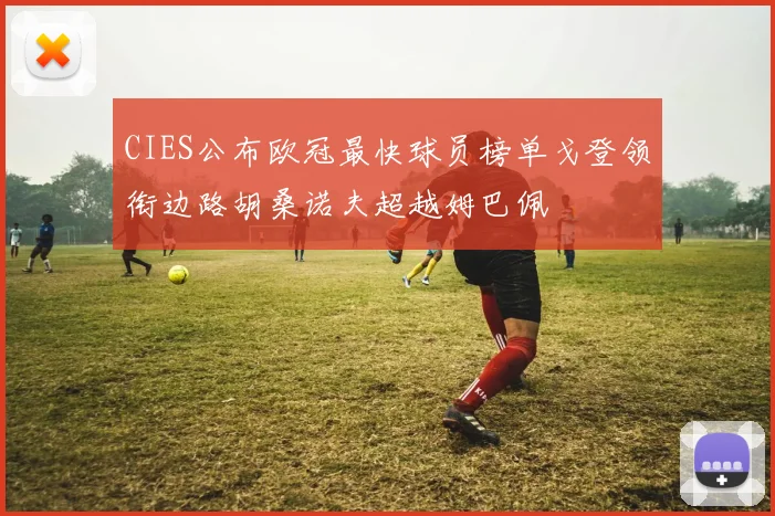CIES公布欧冠最快球员榜单戈登领衔边路胡桑诺夫超越姆巴佩
