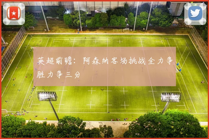 英超前瞻：阿森纳客场挑战全力争胜力争三分