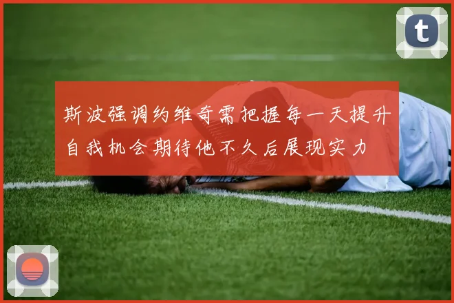 斯波强调约维奇需把握每一天提升自我机会期待他不久后展现实力