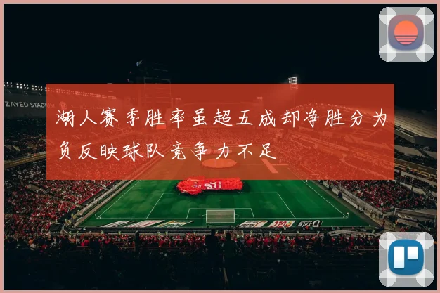 湖人赛季胜率虽超五成却净胜分为负反映球队竞争力不足
