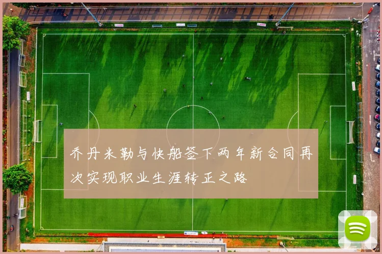 乔丹米勒与快船签下两年新合同再次实现职业生涯转正之路