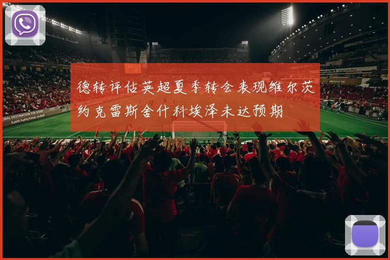 德转评估英超夏季转会表现维尔茨约克雷斯舍什科埃泽未达预期