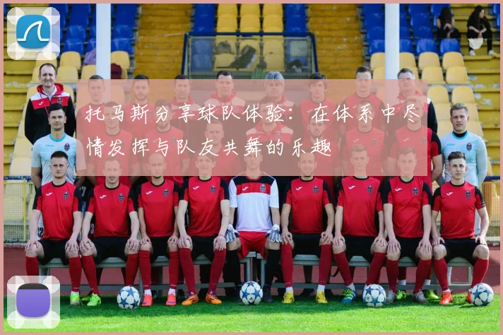 托马斯分享球队体验：在体系中尽情发挥与队友共舞的乐趣